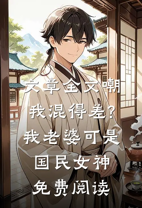 文章全文嘲我混得差?我老婆可是国民女神免费阅读