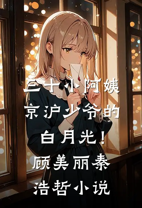 三十小阿姨，京沪少爷的白月光！顾美丽秦浩哲小说