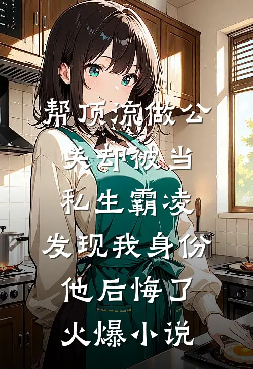 帮顶流做公关却被当私生霸凌，发现我身份他后悔了火爆小说