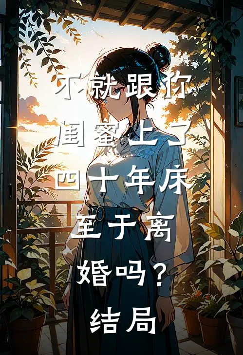 不就跟你闺蜜上了四十年床，至于离婚吗？结局