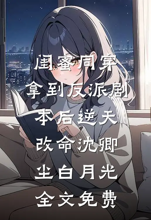 闺蜜同穿，拿到反派剧本后逆天改命沈卿尘白月光全文免费