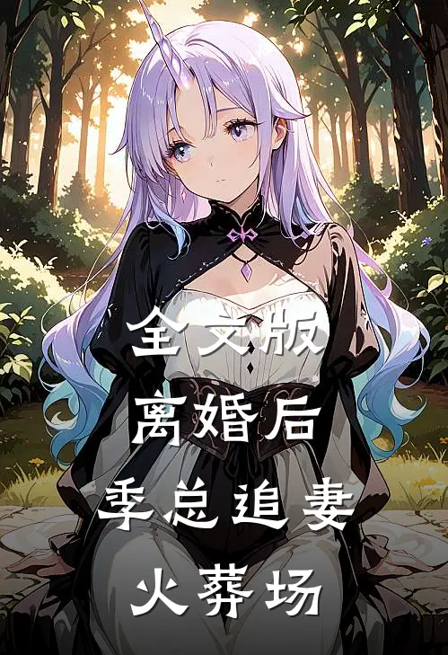 全文版离婚后，季总追妻火葬场