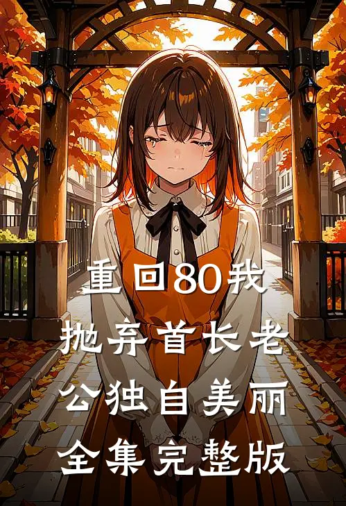 重回80我抛弃首长老公独自美丽全集完整版
