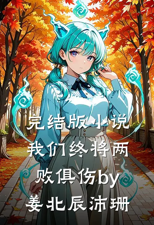 完结版小说我们终将两败俱伤by姜北辰沛珊
