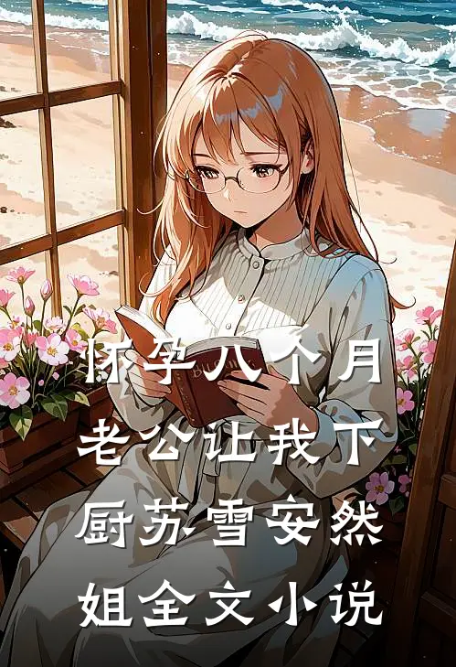 怀孕八个月，老公让我下厨苏雪安然姐全文小说