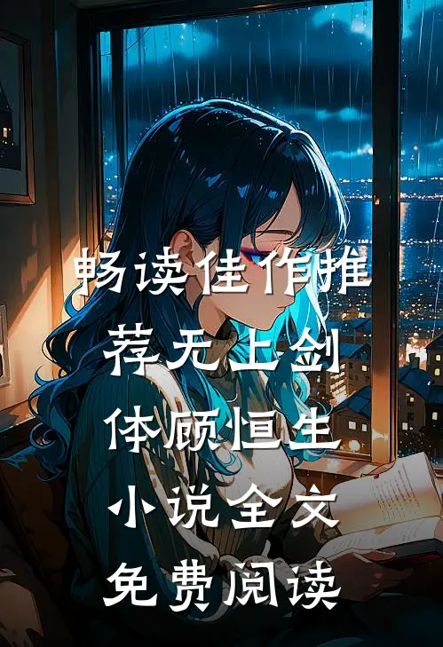畅读佳作推荐无上剑体顾恒生小说全文免费阅读