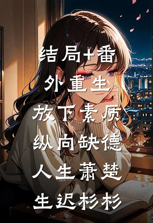 结局+番外重生：放下素质，纵向缺德人生萧楚生迟杉杉