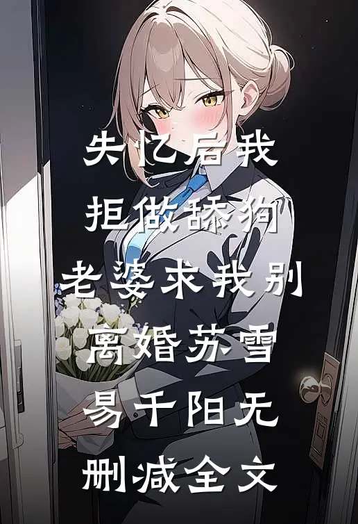 失忆后我拒做舔狗，老婆求我别离婚苏雪易千阳无删减全文