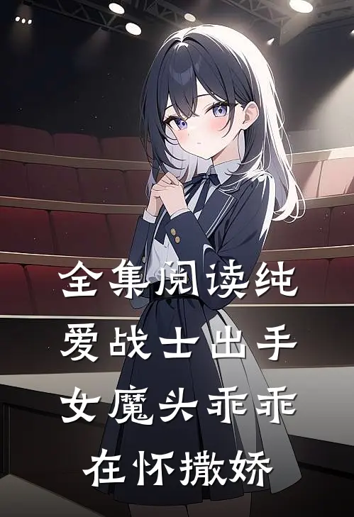 全集阅读纯爱战士出手：女魔头乖乖在怀撒娇