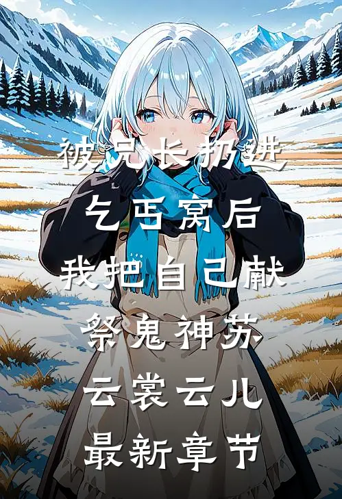 被兄长扔进乞丐窝后，我把自己献祭鬼神苏云裳云儿最新章节