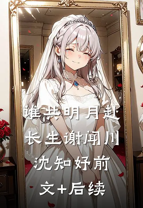 谁共明月赴长生谢闻川沈知妤前文+后续
