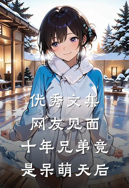优秀文集网友见面：十年兄弟竟是呆萌天后