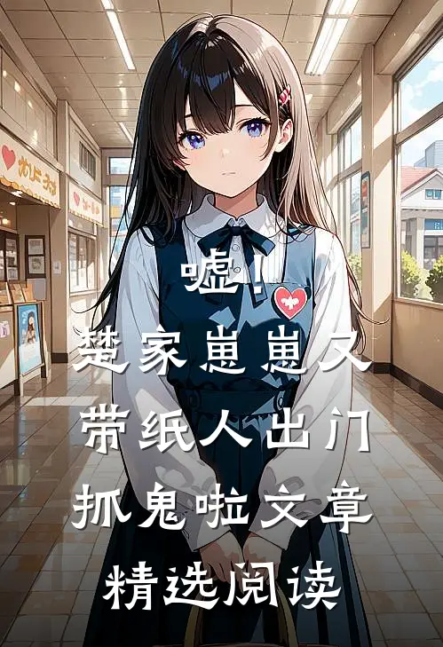 嘘！楚家崽崽又带纸人出门抓鬼啦文章精选阅读