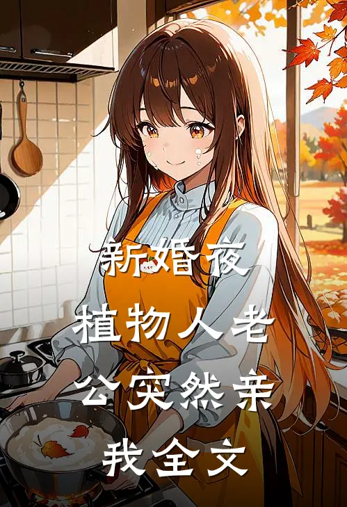 新婚夜，植物人老公突然亲我全文