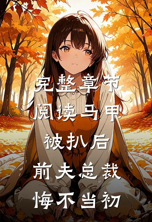 完整章节阅读马甲被扒后，前夫总裁悔不当初