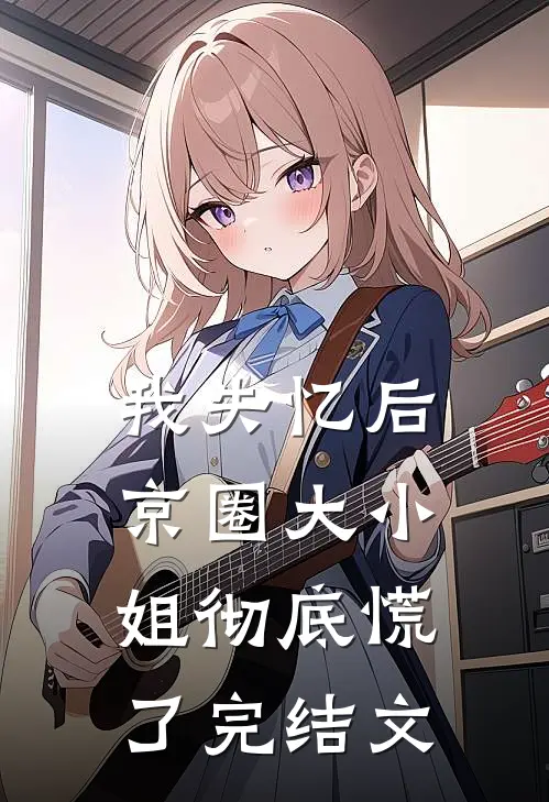 我失忆后，京圈大小姐彻底慌了完结文