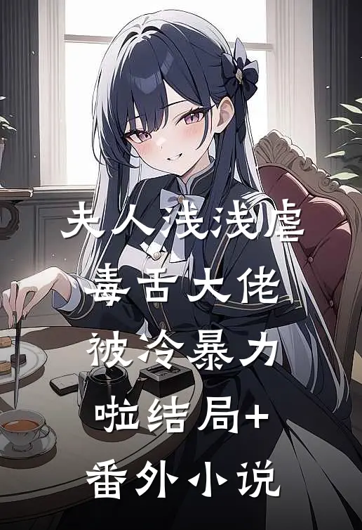 夫人浅浅虐：毒舌大佬被冷暴力啦结局+番外小说