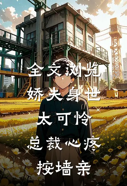 全文浏览娇夫身世太可怜，总裁心疼按墙亲