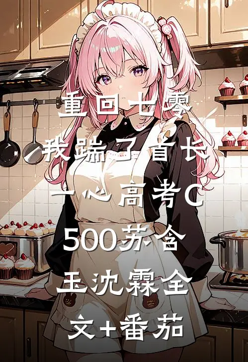 重回七零，我踹了首长一心高考C500苏含玉沈霖全文+番茄