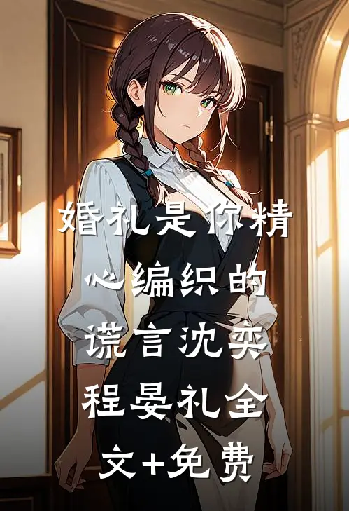 婚礼是你精心编织的谎言沈奕程晏礼全文+免费