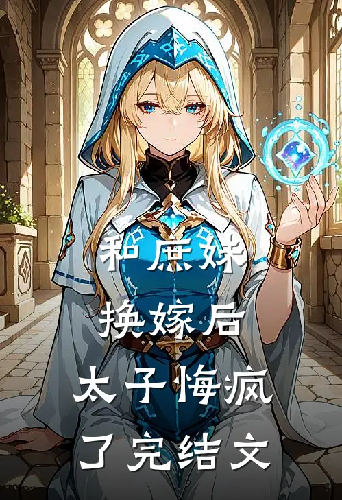 和庶妹换嫁后，太子悔疯了完结文