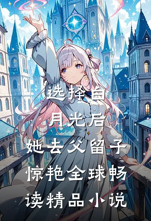 选择白月光后，她去父留子惊艳全球畅读精品小说