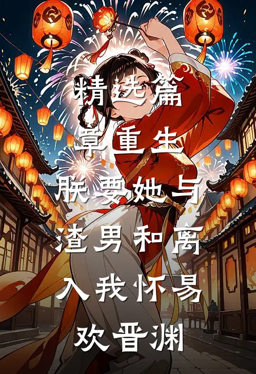 精选篇章重生:朕要她与渣男和离,入我怀易欢晋渊