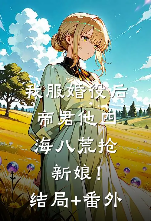 我服婚役后，帝君他四海八荒抢新娘！结局+番外
