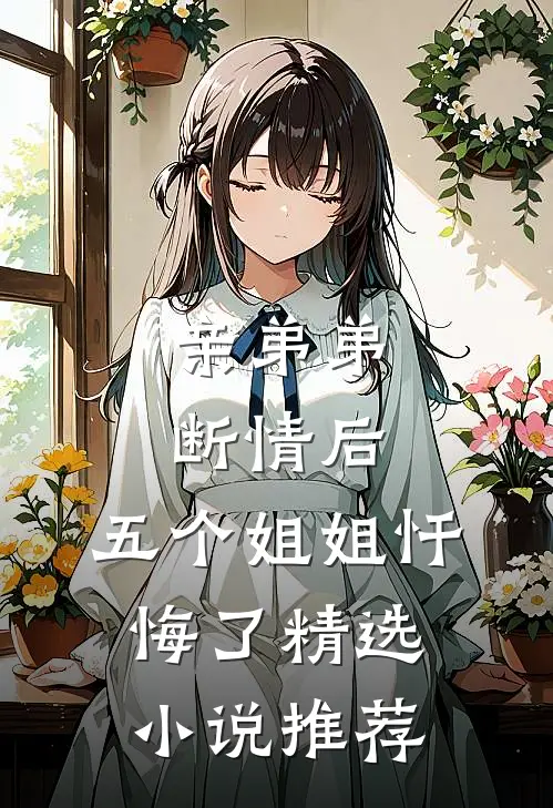 亲弟弟断情后，五个姐姐忏悔了精选小说推荐