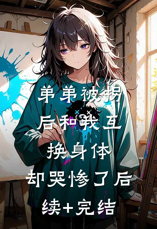 弟弟被拐后和我互换身体，却哭惨了后续+完结