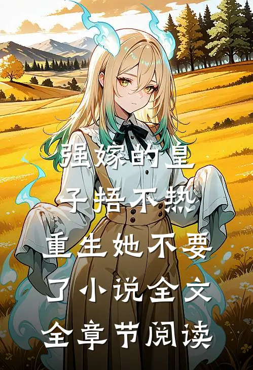 强嫁的皇子捂不热，重生她不要了小说全文全章节阅读