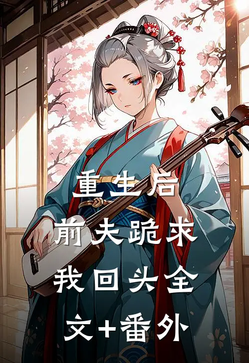 重生后，前夫跪求我回头全文+番外