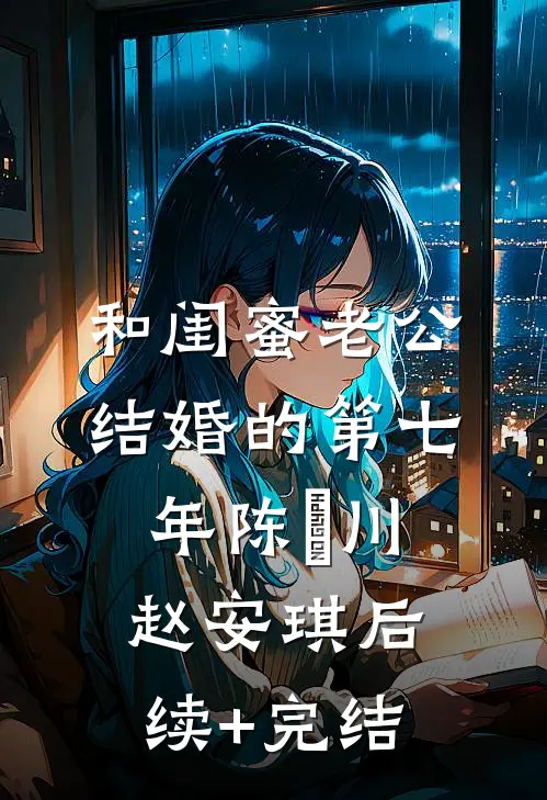 和闺蜜老公结婚的第七年陈璟川赵安琪后续+完结