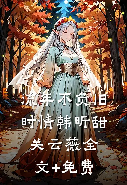 流年不负旧时情韩昕甜关云薇全文+免费