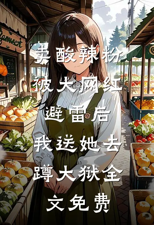 卖酸辣粉被大网红避雷后，我送她去蹲大狱全文免费