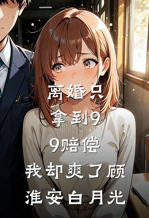 离婚只拿到9.9赔偿，我却爽了顾淮安白月光