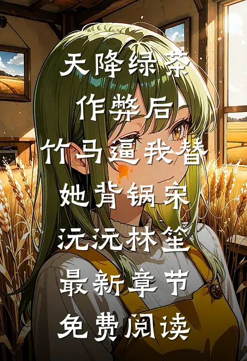 天降绿茶作弊后，竹马逼我替她背锅宋沅沅林笙最新章节免费阅读