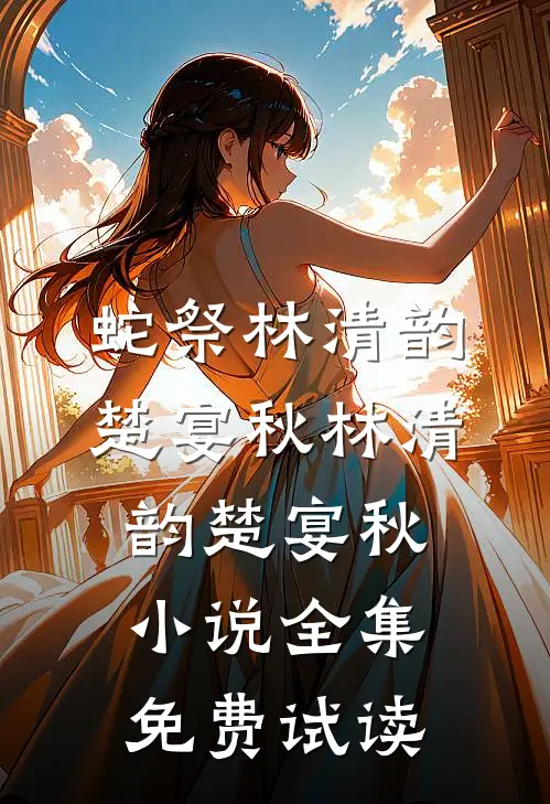 蛇祭林清韵楚宴秋林清韵楚宴秋小说全集免费试读