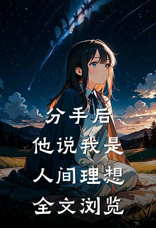 分手后，他说我是人间理想全文浏览