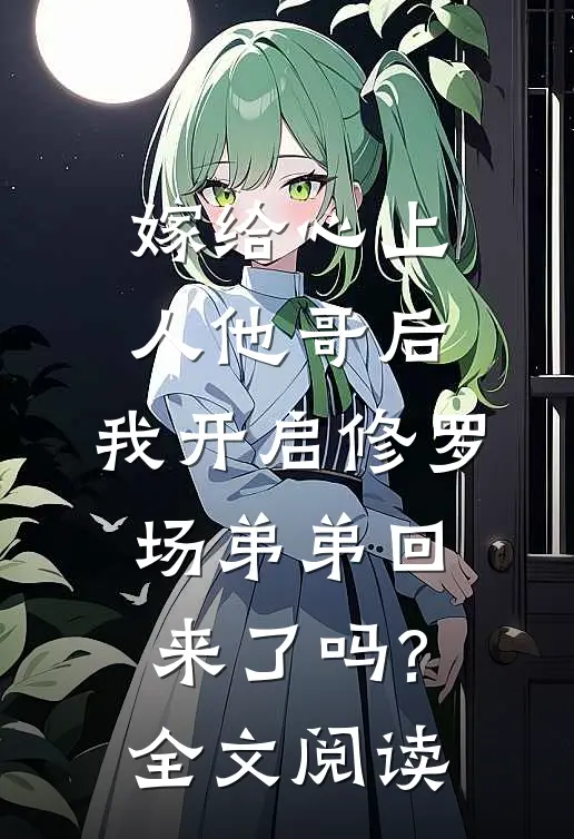 嫁给心上人他哥后,我开启修罗场 弟弟回来了吗?全文阅读