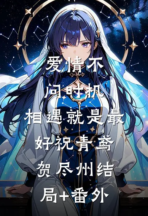 爱情不问时机，相遇就是最好祝青鸢贺尽州结局+番外