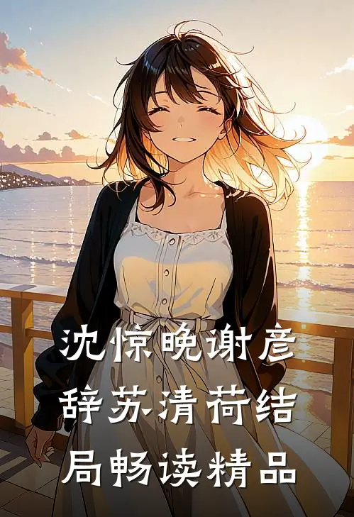 沈惊晚谢彦辞苏清荷结局畅读精品