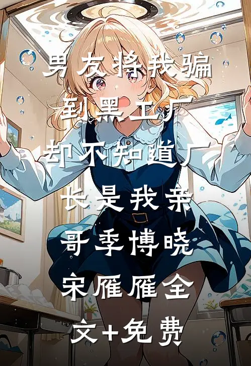男友将我骗到黑工厂，却不知道厂长是我亲哥季博晓宋雁雁全文+免费