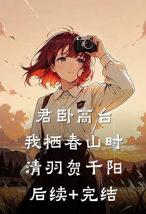 君卧高台，我栖春山时清羽贺千阳后续+完结
