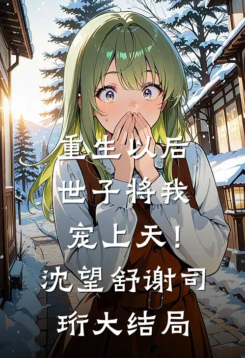 重生以后，世子将我宠上天！沈望舒谢司珩大结局