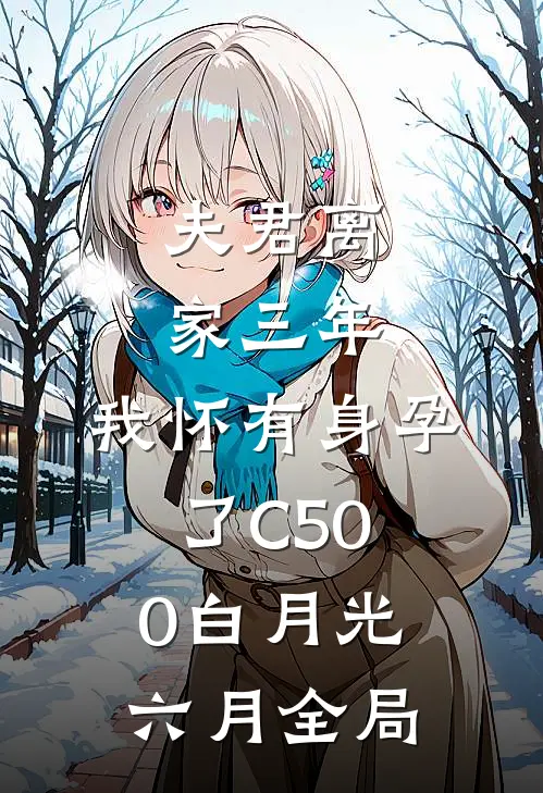 夫君离家三年，我怀有身孕了C500白月光六月全局