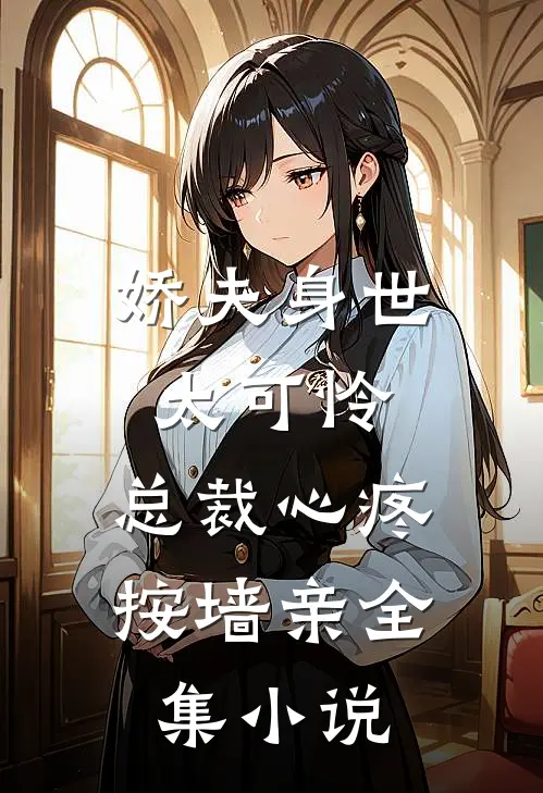 娇夫身世太可怜，总裁心疼按墙亲全集小说