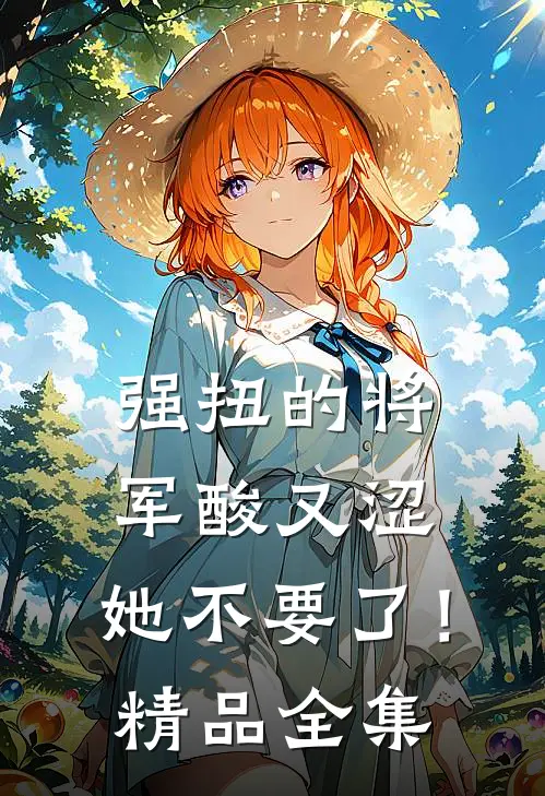 强扭的将军酸又涩，她不要了！精品全集