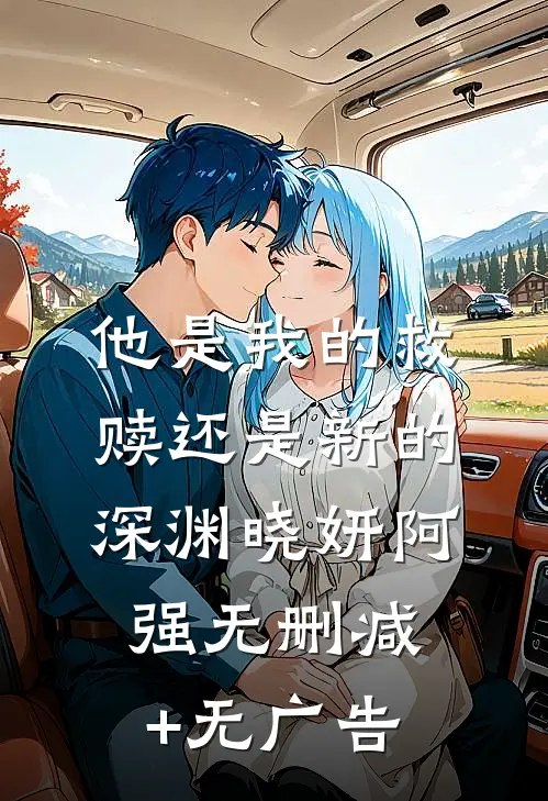 他是我的救赎还是新的深渊晓妍阿强无删减+无广告