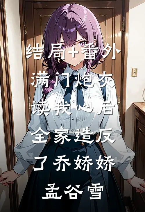 结局+番外满门炮灰读我心后，全家造反了乔娇娇孟谷雪